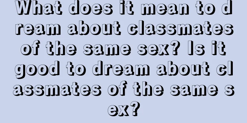 What does it mean to dream about classmates of the same sex? Is it good to dream about classmates of the same sex?