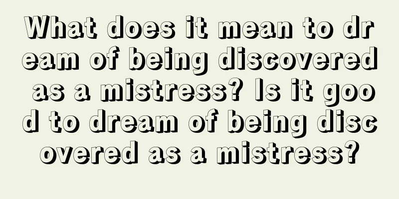 What does it mean to dream of being discovered as a mistress? Is it good to dream of being discovered as a mistress?