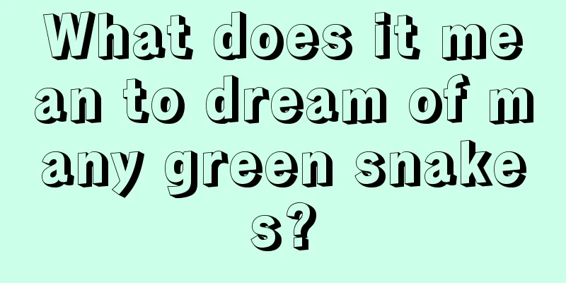 What does it mean to dream of many green snakes?