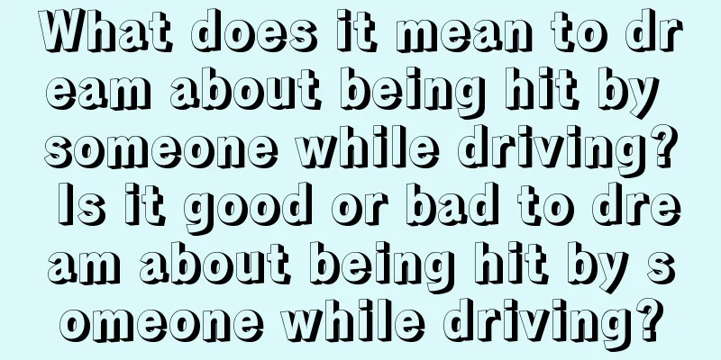 What does it mean to dream about being hit by someone while driving? Is it good or bad to dream about being hit by someone while driving?