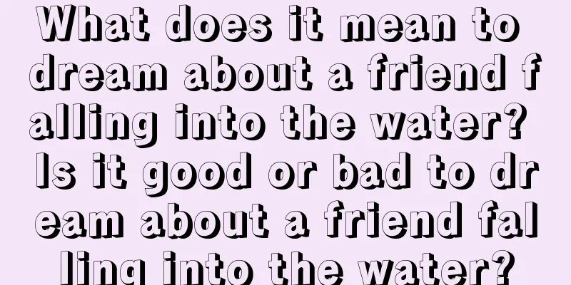 What does it mean to dream about a friend falling into the water? Is it good or bad to dream about a friend falling into the water?