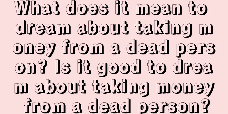 What does it mean to dream about taking money from a dead person? Is it good to dream about taking money from a dead person?