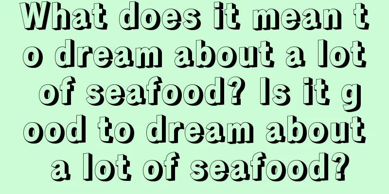 What does it mean to dream about a lot of seafood? Is it good to dream about a lot of seafood?