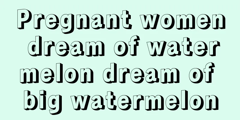 Pregnant women dream of watermelon dream of big watermelon