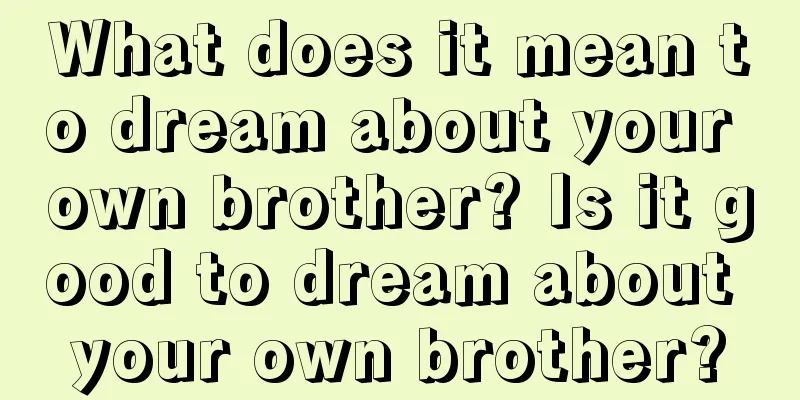 What does it mean to dream about your own brother? Is it good to dream about your own brother?