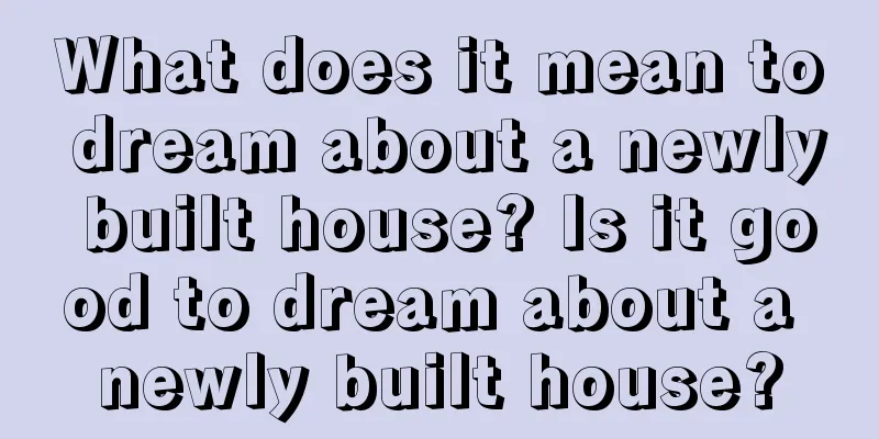 What does it mean to dream about a newly built house? Is it good to dream about a newly built house?