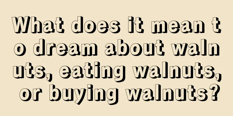 What does it mean to dream about walnuts, eating walnuts, or buying walnuts?