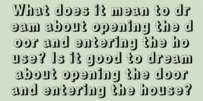 What does it mean to dream about opening the door and entering the house? Is it good to dream about opening the door and entering the house?