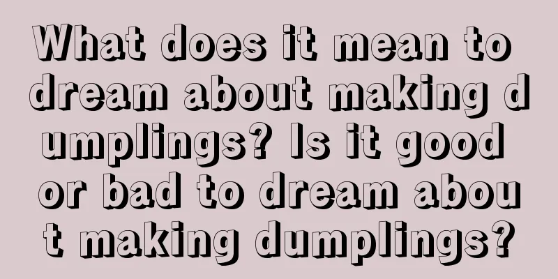 What does it mean to dream about making dumplings? Is it good or bad to dream about making dumplings?