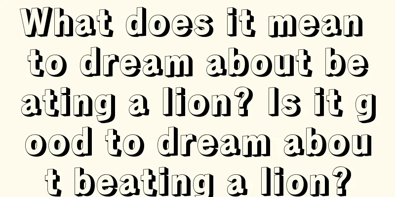 What does it mean to dream about beating a lion? Is it good to dream about beating a lion?