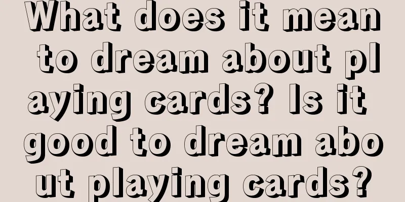 What does it mean to dream about playing cards? Is it good to dream about playing cards?