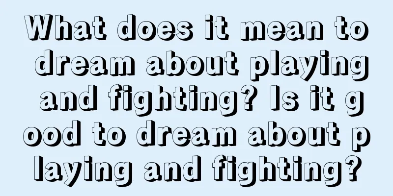 What does it mean to dream about playing and fighting? Is it good to dream about playing and fighting?