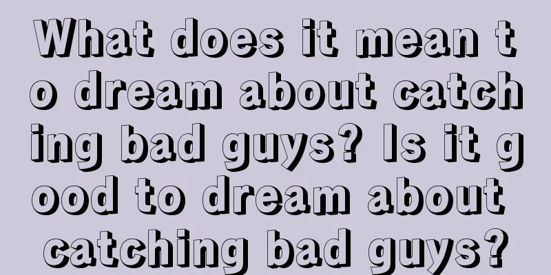 What does it mean to dream about catching bad guys? Is it good to dream about catching bad guys?