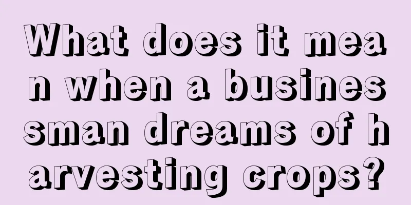 What does it mean when a businessman dreams of harvesting crops?