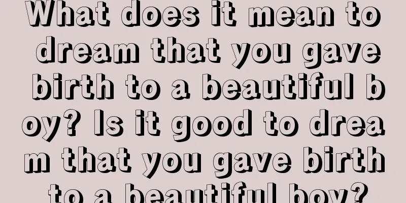 What does it mean to dream that you gave birth to a beautiful boy? Is it good to dream that you gave birth to a beautiful boy?