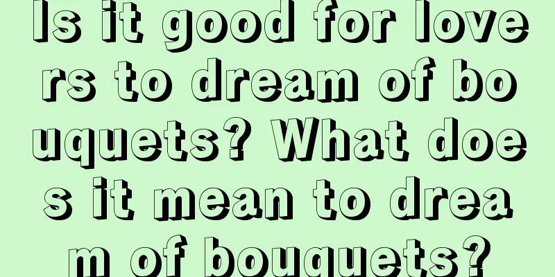 Is it good for lovers to dream of bouquets? What does it mean to dream of bouquets?