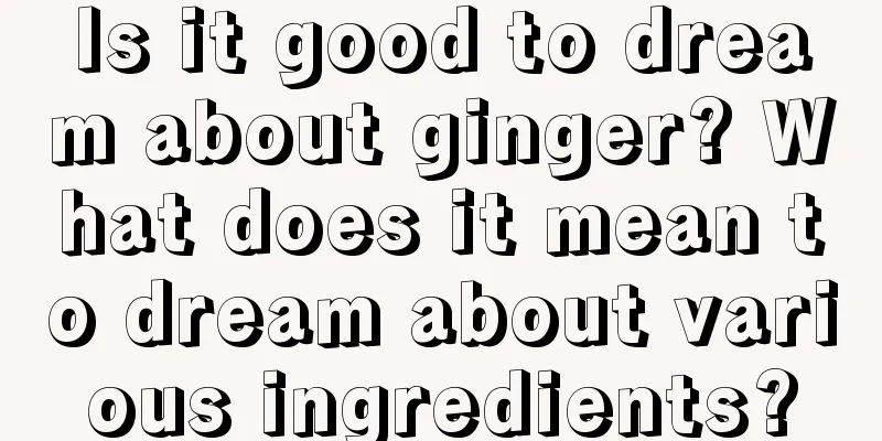 Is it good to dream about ginger? What does it mean to dream about various ingredients?