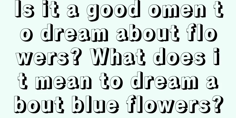 Is it a good omen to dream about flowers? What does it mean to dream about blue flowers?