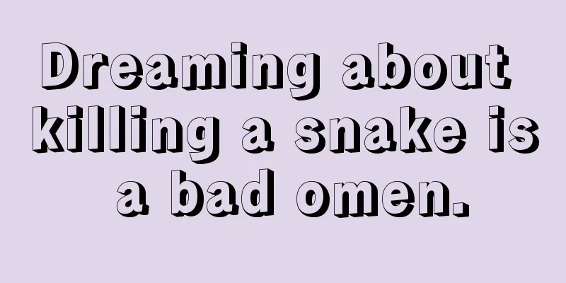 Dreaming about killing a snake is a bad omen.