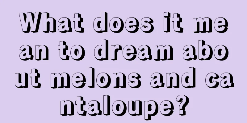 What does it mean to dream about melons and cantaloupe?