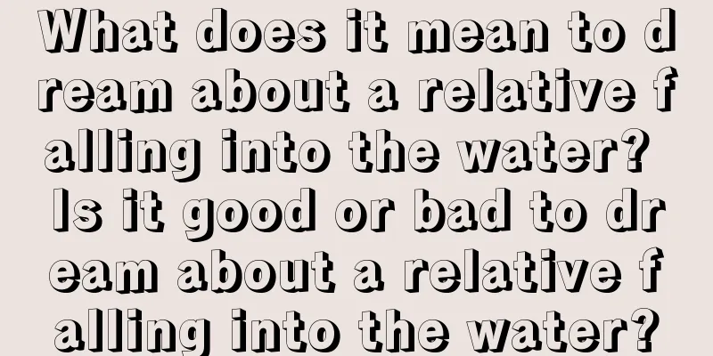 What does it mean to dream about a relative falling into the water? Is it good or bad to dream about a relative falling into the water?