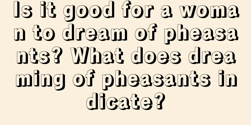 Is it good for a woman to dream of pheasants? What does dreaming of pheasants indicate?