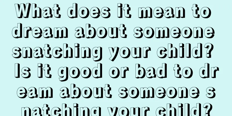 What does it mean to dream about someone snatching your child? Is it good or bad to dream about someone snatching your child?