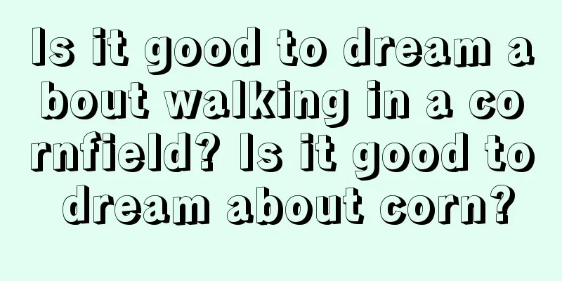 Is it good to dream about walking in a cornfield? Is it good to dream about corn?