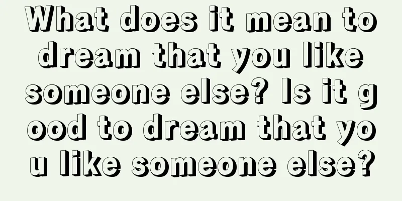 What does it mean to dream that you like someone else? Is it good to dream that you like someone else?