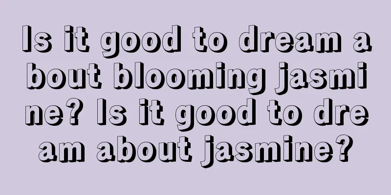 Is it good to dream about blooming jasmine? Is it good to dream about jasmine?