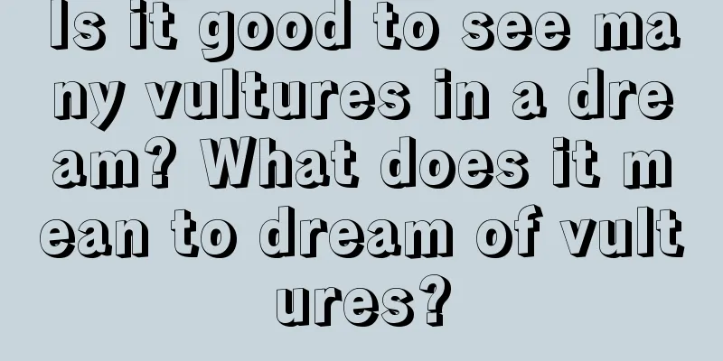 Is it good to see many vultures in a dream? What does it mean to dream of vultures?