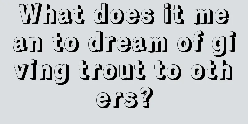 What does it mean to dream of giving trout to others?