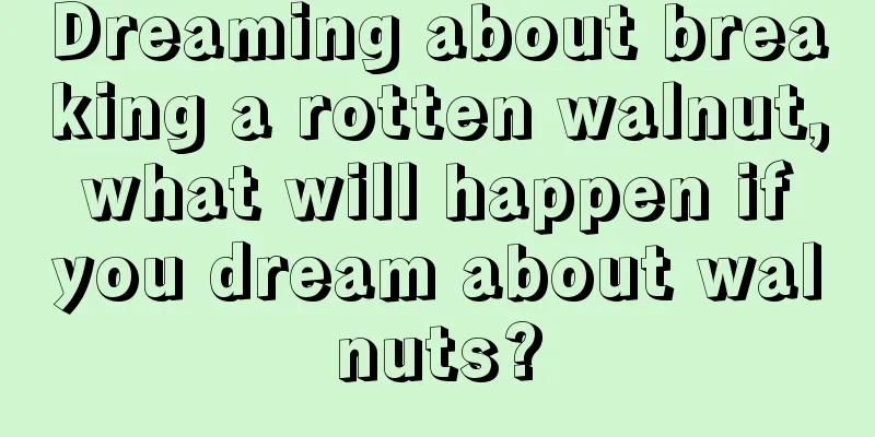 Dreaming about breaking a rotten walnut, what will happen if you dream about walnuts?