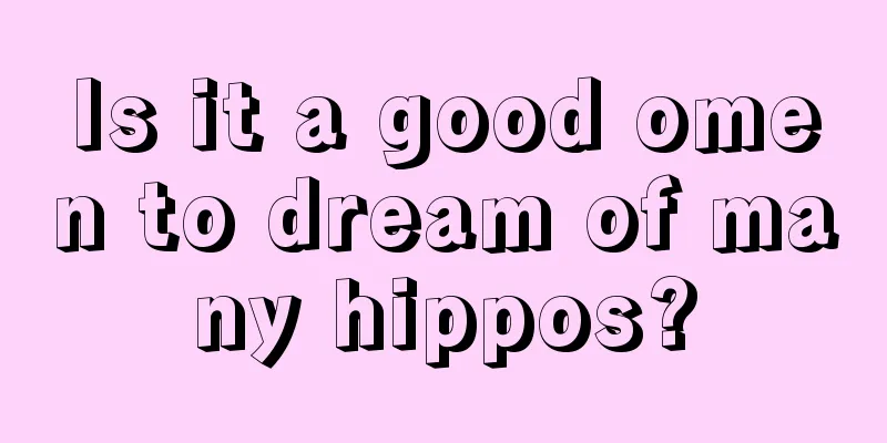 Is it a good omen to dream of many hippos?