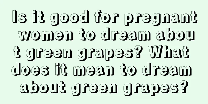 Is it good for pregnant women to dream about green grapes? What does it mean to dream about green grapes?