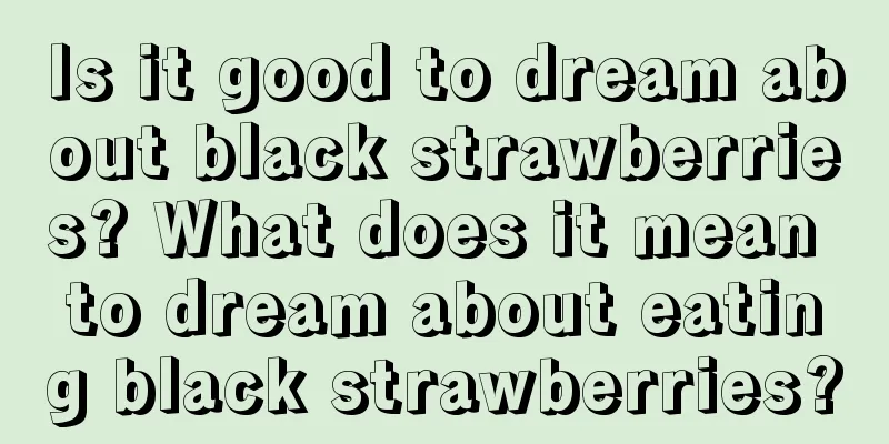 Is it good to dream about black strawberries? What does it mean to dream about eating black strawberries?