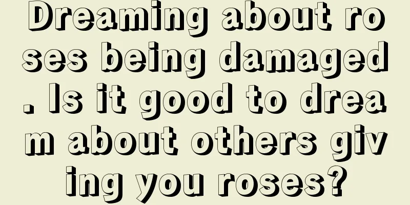 Dreaming about roses being damaged. Is it good to dream about others giving you roses?