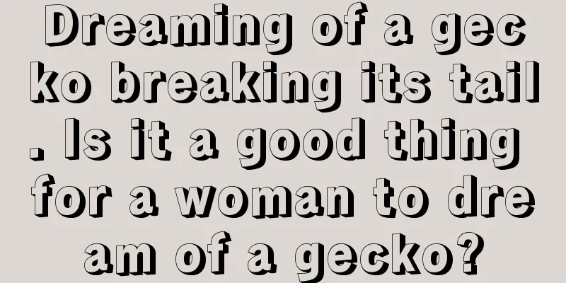 Dreaming of a gecko breaking its tail. Is it a good thing for a woman to dream of a gecko?