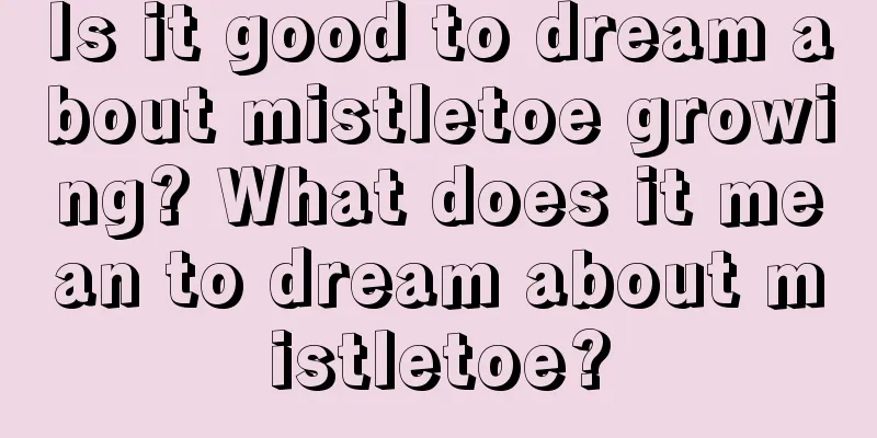 Is it good to dream about mistletoe growing? What does it mean to dream about mistletoe?