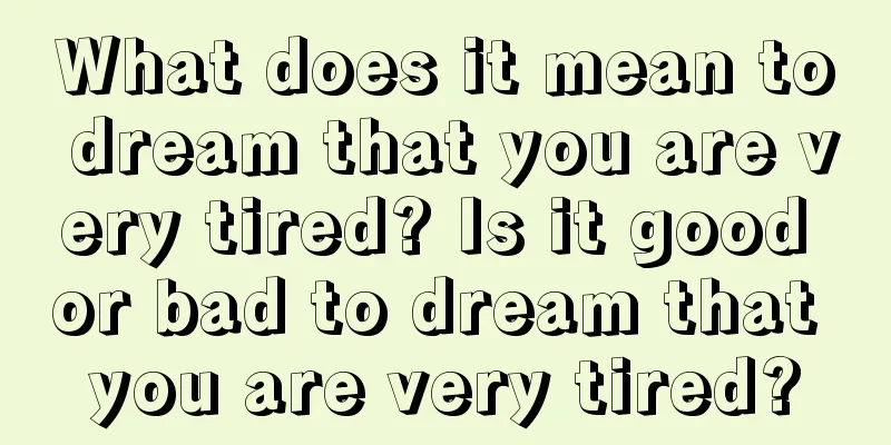 What does it mean to dream that you are very tired? Is it good or bad to dream that you are very tired?