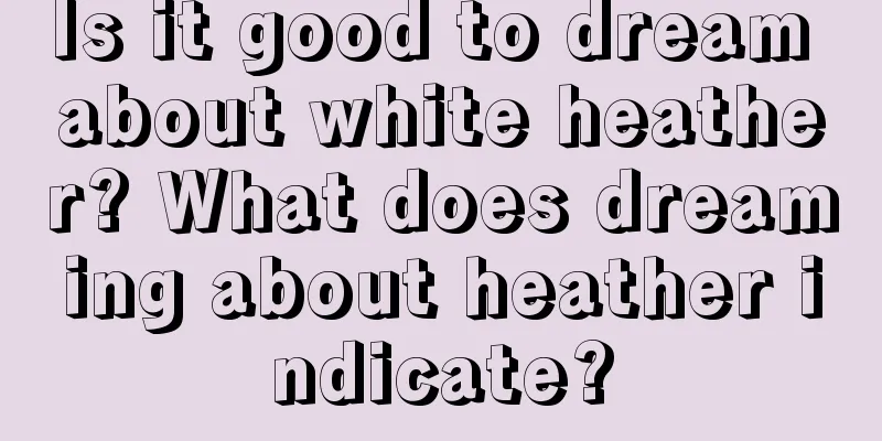 Is it good to dream about white heather? What does dreaming about heather indicate?