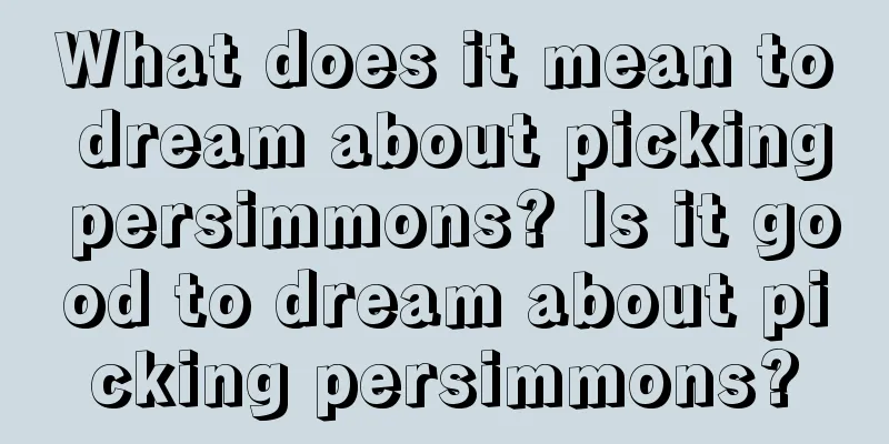 What does it mean to dream about picking persimmons? Is it good to dream about picking persimmons?