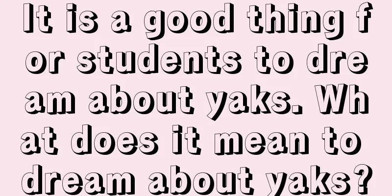 It is a good thing for students to dream about yaks. What does it mean to dream about yaks?