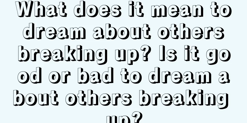 What does it mean to dream about others breaking up? Is it good or bad to dream about others breaking up?