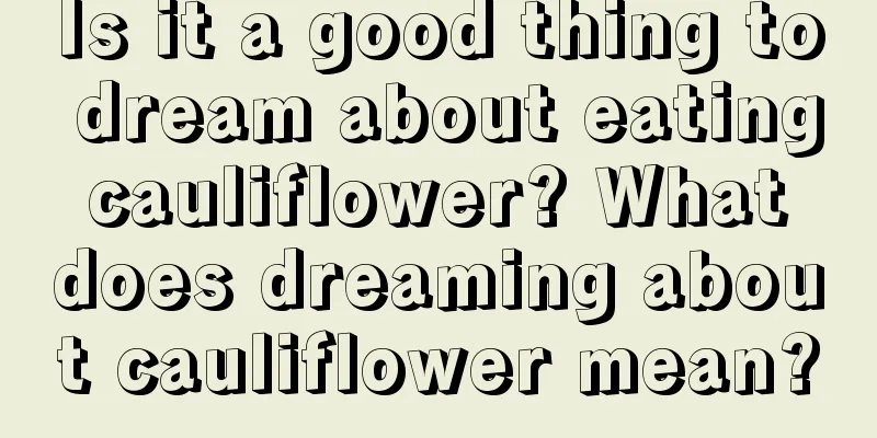 Is it a good thing to dream about eating cauliflower? What does dreaming about cauliflower mean?