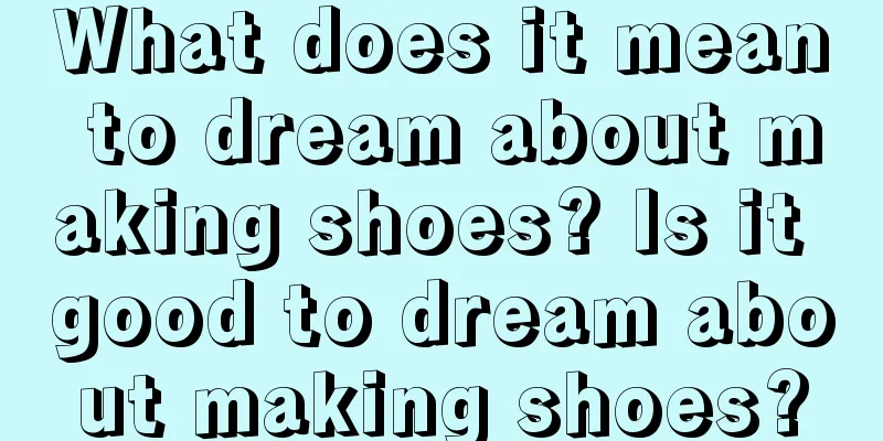 What does it mean to dream about making shoes? Is it good to dream about making shoes?