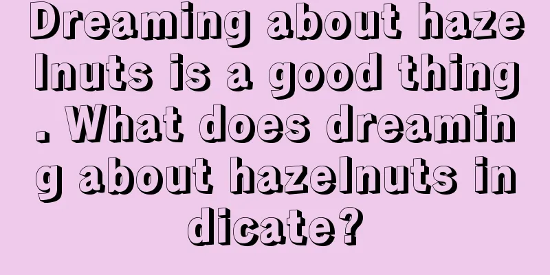 Dreaming about hazelnuts is a good thing. What does dreaming about hazelnuts indicate?