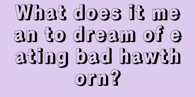 What does it mean to dream of eating bad hawthorn?