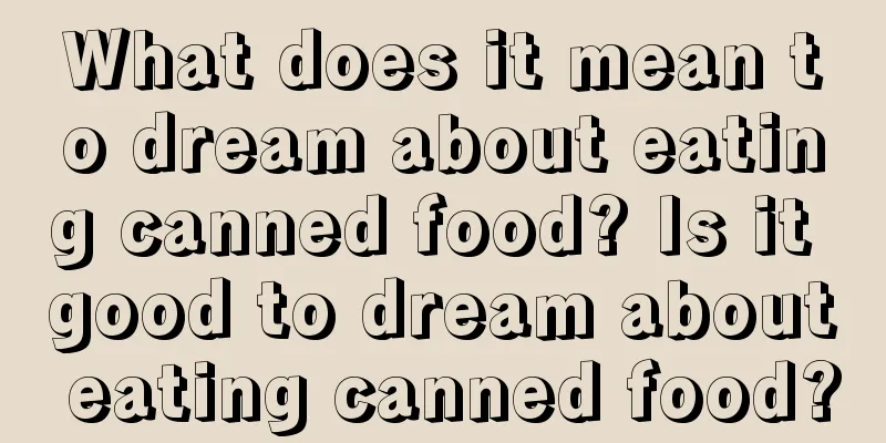 What does it mean to dream about eating canned food? Is it good to dream about eating canned food?