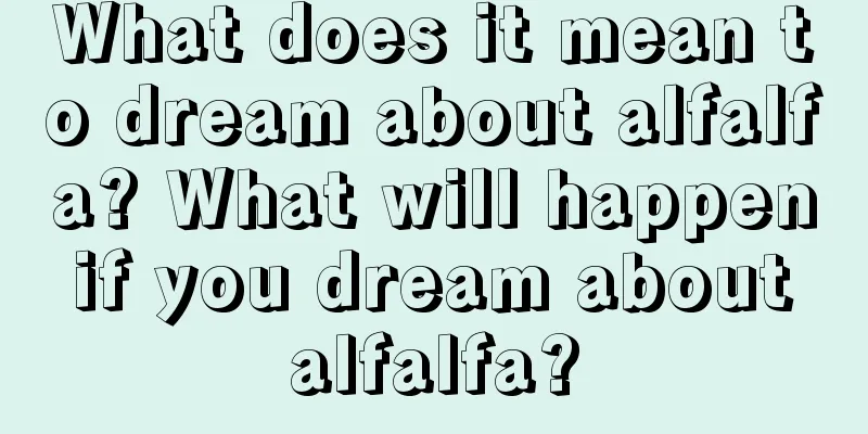 What does it mean to dream about alfalfa? What will happen if you dream about alfalfa?